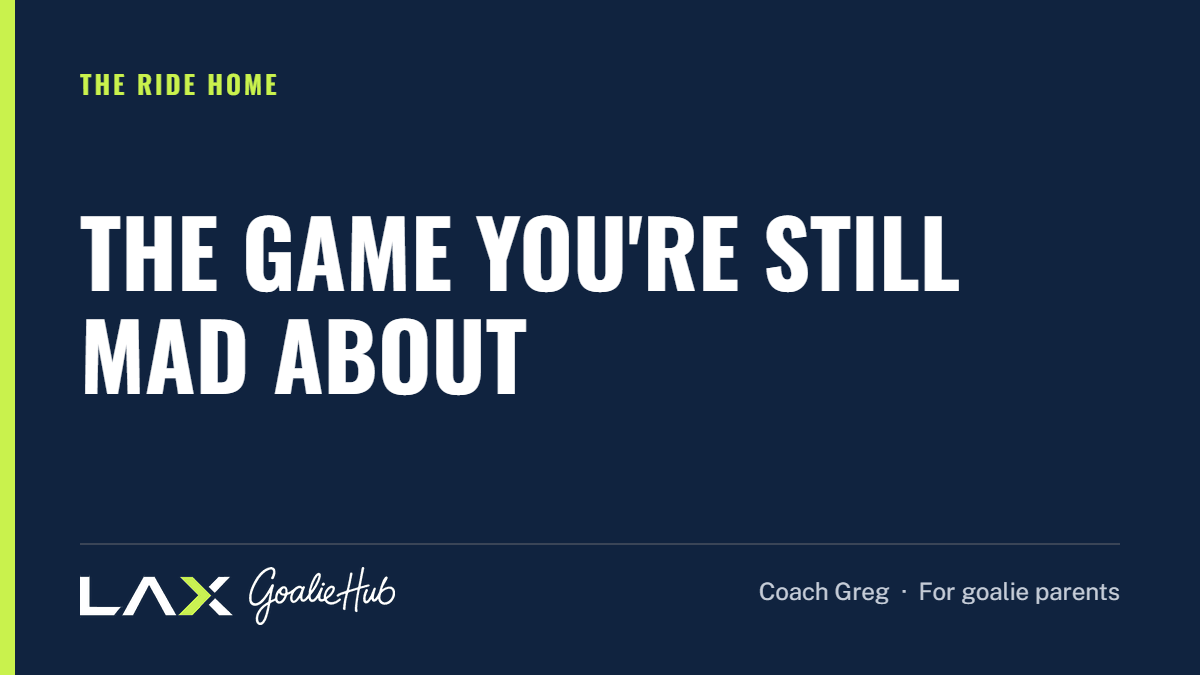 The Game You're Still Mad About: a LAX Goalie Hub article for parents of youth lacrosse goalies