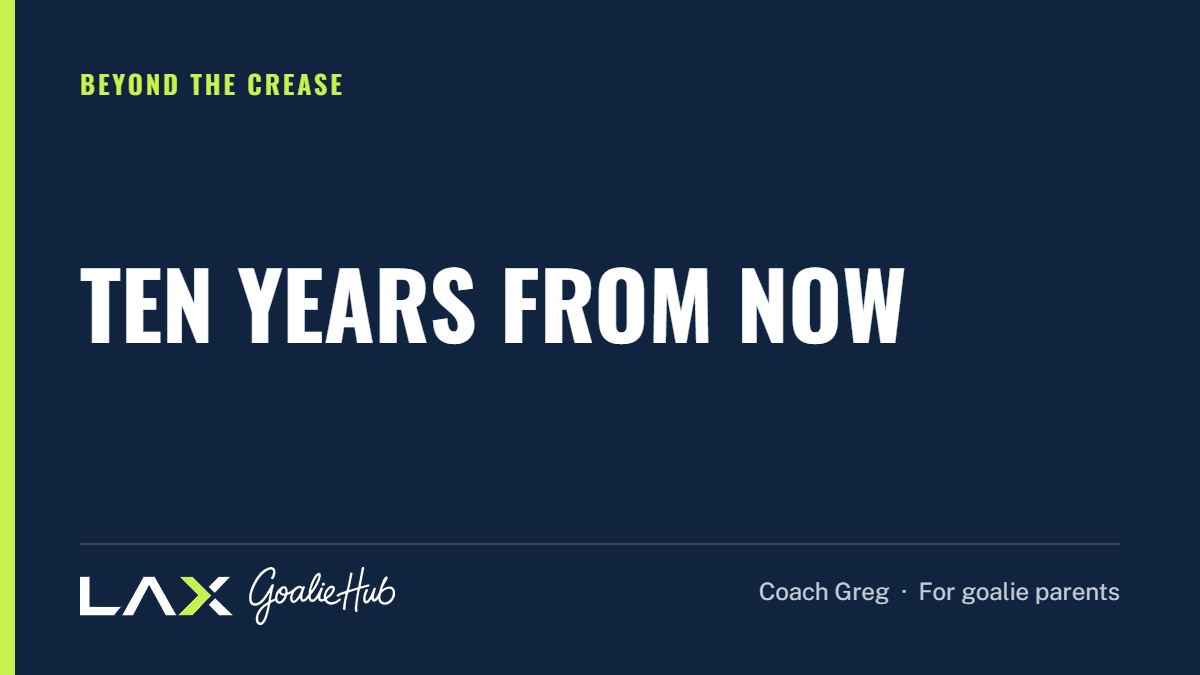 Ten Years From Now: a LAX Goalie Hub article for parents of youth lacrosse goalies