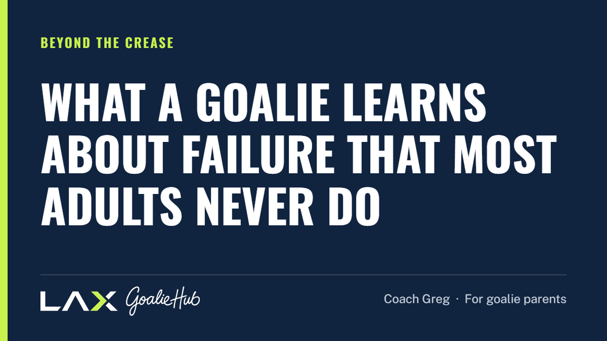 What a Goalie Learns About Failure That Most Adults Never Do: a LAX Goalie Hub article for parents of youth lacrosse goalies
